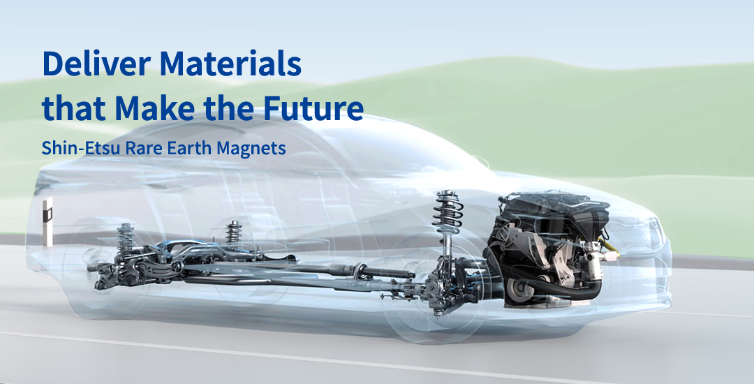 Deliver Materials that Make the Future Shin-Etsu Rare Earth Magnets
