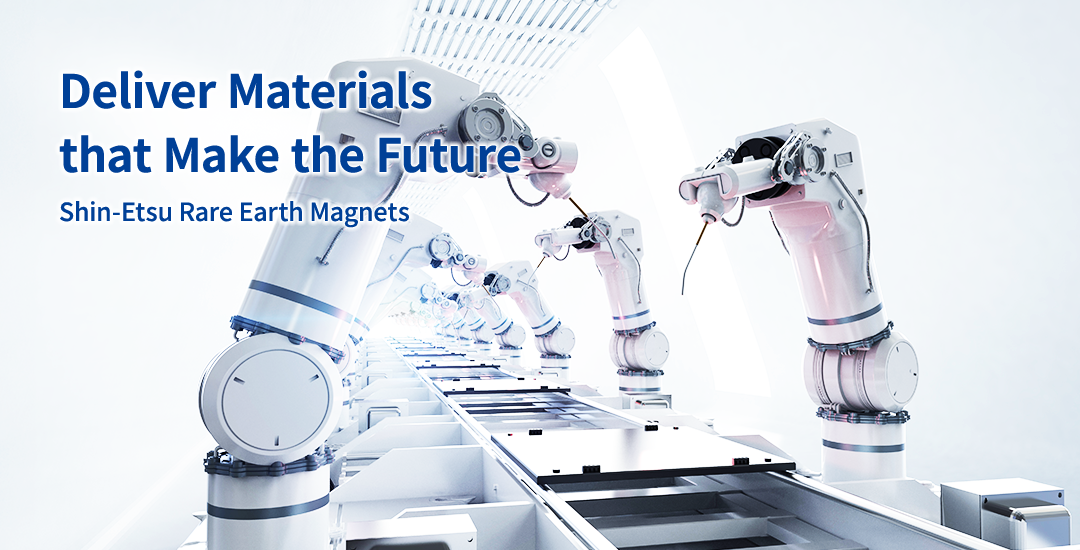 Deliver Materials that Make the Future Shin-Etsu Rare Earth Magnets