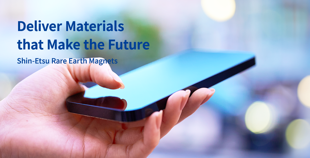 Deliver Materials that Make the Future Shin-Etsu Rare Earth Magnets